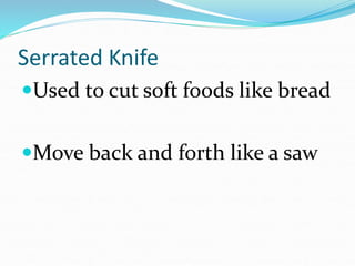 Serrated Knife
Used to cut soft foods like bread
Move back and forth like a saw
 