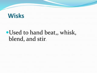 Wisks
Used to hand beat,, whisk,
blend, and stir.
 