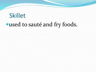 used to sauté and fry foods.
Skillet
 