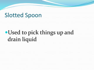 Slotted Spoon
Used to pick things up and
drain liquid
 