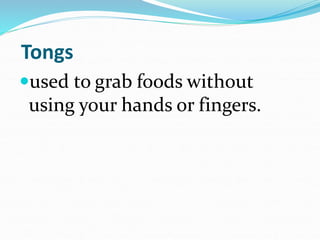 Tongs
used to grab foods without
using your hands or fingers.
 