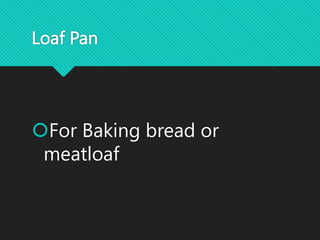Loaf Pan
For Baking bread or
meatloaf
 
