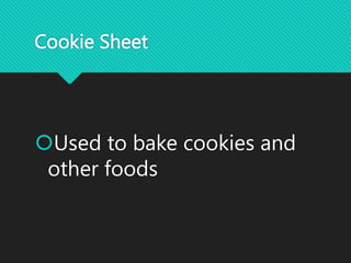 Cookie Sheet
Used to bake cookies and
other foods
 