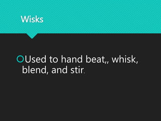 Wisks
Used to hand beat,, whisk,
blend, and stir.
 