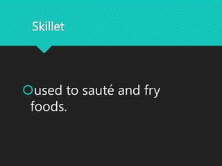 Skillet
used to sauté and fry
foods.
 