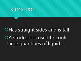 STOCK POT
Has straight sides and is tall
A stockpot is used to cook
large quantities of liquid.
 