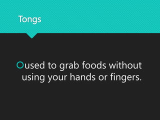 Tongs
used to grab foods without
using your hands or fingers.
 
