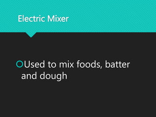 Electric Mixer
Used to mix foods, batter
and dough
 