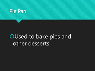 Pie Pan
Used to bake pies and
other desserts
 