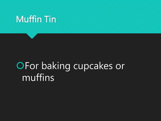 Muffin Tin
For baking cupcakes or
muffins
 