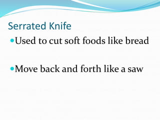 Serrated Knife
Used to cut soft foods like bread
Move back and forth like a saw
 
