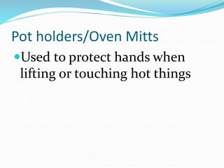 Pot holders/Oven Mitts
Used to protect hands when
lifting or touching hot things
 