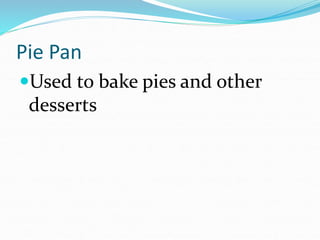 Pie Pan
Used to bake pies and other
desserts
 