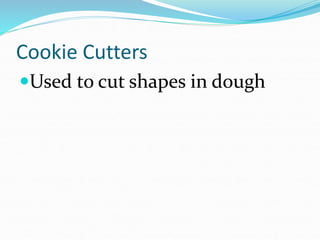 Cookie Cutters
Used to cut shapes in dough
 