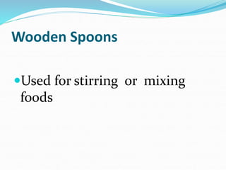 Wooden Spoons
Used for stirring or mixing
foods
 