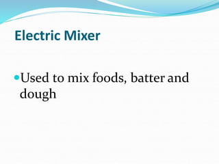 Electric Mixer
Used to mix foods, batter and
dough
 