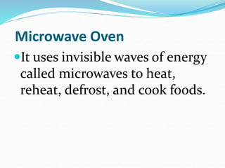 Microwave Oven
It uses invisible waves of energy
called microwaves to heat,
reheat, defrost, and cook foods.
 