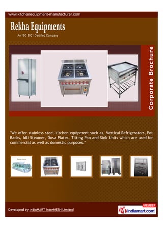 +91-8447572378
Gas In Enterprises
www.kitchenequipment-manufacturer.com
We oﬀer stainless Steel Kitchen Equipment such
a s , Vertical Refrigerators, Pot Racks, Idli
Steamer, Dosa Plates, Tilting Pan and Sink
Units, which are used for commercial as well as
domestic purposes.
 