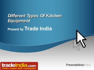 Different Types Of KitchenDifferent Types Of Kitchen
EquipmentEquipment
Present by Trade India
 
