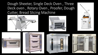 Dough Sheeter, Single Deck Oven , Three
Deck oven , Rotary Oven , Proofer, Dough
Cutter, Bread Slicing Machine
 