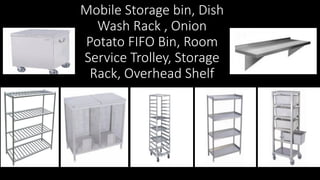 Mobile Storage bin, Dish
Wash Rack , Onion
Potato FIFO Bin, Room
Service Trolley, Storage
Rack, Overhead Shelf
 