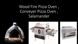 Wood Fire Pizza Oven ,
Conveyer Pizza Oven ,
Salamander
 