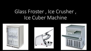 Glass Froster , Ice Crusher ,
Ice Cuber Machine
 