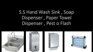 S.S Hand Wash Sink , Soap
Dispenser , Paper Towel
Dispenser , Pest o Flash
 