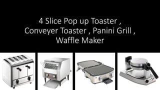 4 Slice Pop up Toaster ,
Conveyer Toaster , Panini Grill ,
Waffle Maker
 