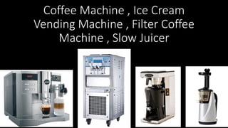 Coffee Machine , Ice Cream
Vending Machine , Filter Coffee
Machine , Slow Juicer
 