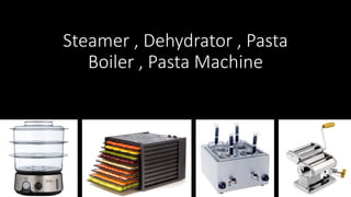 Steamer , Dehydrator , Pasta
Boiler , Pasta Machine
 