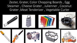 Zester, Grater, Color Chopping Boards , Egg
Steamer , Cheese Grater , Julienner , Coconut
Grater ,Meat Tenderizer , Vegetable Curler
 