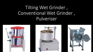 Tilting Wet Grinder ,
Conventional Wet Grinder ,
Pulveriser
 