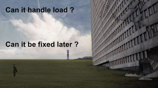 Can it handle load ?
Can it be fixed later ?
 