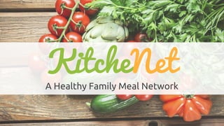 1
KitcheNet
A Healthy Family Meal Network
 