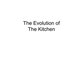 The Evolution of
The Kitchen
 