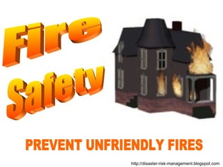PREVENT UNFRIENDLY FIRES http://disaster-risk-management.blogspot.com  Fire Safety 