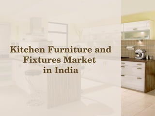 Kitchen Furniture and 
Fixtures Market 
in India
 