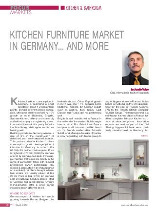 28 WF - March 2015 www.worldfurnitureonline.com
FOCUS
MARKETS
KITCHEN & BATHROOM
itchen furniture consumption in
Germany is recording a small
growth of about 1-2 percentage
points. Trend is different among compa-
nies, with some players performing +5%
growth or more (Ballerina, Brigitte,
Sachsenküchen, others) and some big
and mid-sized players registering a loss.
Low end of the market is pretty flat, mid-
low is suffering, while upper end is per-
forming well.
Building permits in Germany witness a
rise of 3% in the construction of
detached and semi-detached houses.
This can be a driver for kitchen furniture
consumption growth. Average price of
kitchens in Germany is around Eur
6300 (+2% on the previous year). Price
is higher (Eur 7000-10000) for kitchens
offered by kitchen specialists. For exam-
ple Küchen Treff sales are mostly in the
range of Eur 5000-11000, with frequent
promotions (when purchasing, you
receive a discounted high end appliance
or a worktop). Kitchens bought in furni-
ture chains are usually priced at Eur
2300. Price is Eur 6700 for kitchens
sold in traditional furniture stores. Most
of German mid-sized kitchen furniture
manufacturers offer a price range
including seven different levels.
WHERE TO EXPORT?
German export of kitchen furniture is
growing towards France, Belgium, the
K Netherlands and China. Export growth
in 2014 was only +1%, because some
traditional markets for German export
such as Austria, Italy, Spain, East
Europe and Russia are not performing
well.
Brigitte is well established in France in
the mid end of the market. Nobilia regis-
tered a record Eur 180 million in France
last year, and it became the third brand
on the French market after Schmidt-
SALM and Mobalpa-Fournier (Fournier
is now negotiating with Nobia group to
by Aurelio Volpe
CSIL International Market Research
KITCHEN FURNITURE MARKET
IN GERMANY... AND MORE
buy its Hygena stores in France). Nobia
signed on October 30th 2014 an agree-
ment for the sale of Hygena Cuisines
SAS to the French kitchen company
Fournier Group. The Hygena brand is a
well-known kitchen chain in France that
offers complete flat-pack kitchen solu-
tions at attractive prices. Installation
services are sold as part of the total
offering. Hygena kitchens were previ-
ously manufactured in Germany but
Ballerina
 