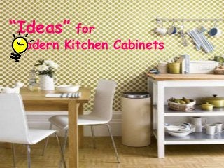“Ideas” for
Modern Kitchen Cabinets
 