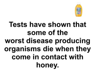 Tests have shown that
some of the
worst disease producing
organisms die when they
come in contact with
honey.
 