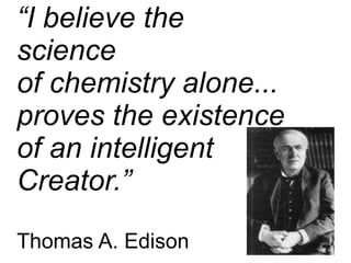 “I believe the
science
of chemistry alone...
proves the existence
of an intelligent
Creator.”
Thomas A. Edison
 
