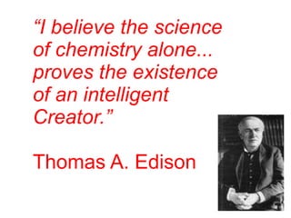 “I believe the science
of chemistry alone...
proves the existence
of an intelligent
Creator.”
Thomas A. Edison
 
