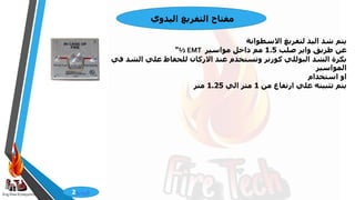 Eng:Diaa ELbayyomy
‫مفتاح‬
‫اليدوي‬ ‫التفريغ‬
‫االسطوانة‬ ‫لتفريغ‬ ‫اليد‬ ‫شد‬ ‫يتم‬
‫صلب‬ ‫واير‬ ‫طريق‬ ‫عن‬
1.5
‫مواسير‬ ‫داخل‬ ‫مم‬
EMT
½
"
‫الشد‬ ‫علي‬ ‫للحفاظ‬ ‫االركان‬ ‫عند‬ ‫وتستخدم‬ ‫كورنر‬ ‫البوللي‬ ‫الشد‬ ‫بكرة‬
‫في‬
‫المواسير‬
‫استخدام‬ ‫او‬
‫من‬ ‫ارتفاع‬ ‫علي‬ ‫تثبيته‬ ‫يتم‬
1
‫الي‬ ‫متر‬
1.25
‫متر‬
‫فيديو‬
2
 