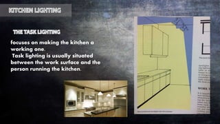 focuses on making the kitchen a
working one.
Task lighting is usually situated
between the work surface and the
person running the kitchen.
 