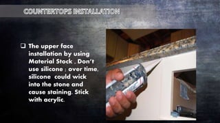  The upper face
installation by using
Material Stock , Don’t
use silicone ; over time,
silicone could wick
into the stone and
cause staining. Stick
with acrylic.
 