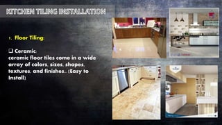 1. Floor Tiling:
 Ceramic:
ceramic floor tiles come in a wide
array of colors, sizes, shapes,
textures, and finishes.. (Easy to
Install)
 