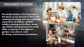 The family kitchen is the key room in
the house. It not only has to deal with
cooking and eating, but may entail the
supervision of children, whether
toddlers playing on the floor, school
age children doing homework on the
table or playing in the adjacent
garden, may also be used
for dining, entertaining and laundry.
 