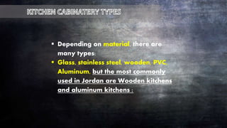  Depending on material, there are
many types:
 Glass, stainless steel, wooden, PVC,
Aluminum, but the most commonly
used in Jordan are Wooden kitchens
and aluminum kitchens :
 