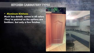 Aluminum Kitchens:
Much less details, comes in all colors
(They’re painted so the options are
limitless), but only a few finishes .
 